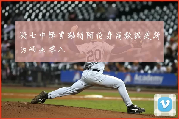骑士中锋贾勒特阿伦身高数据更新为两米零八