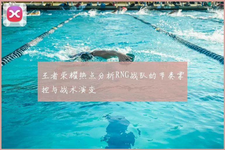王者荣耀热点分析RNG战队的节奏掌控与战术演变
