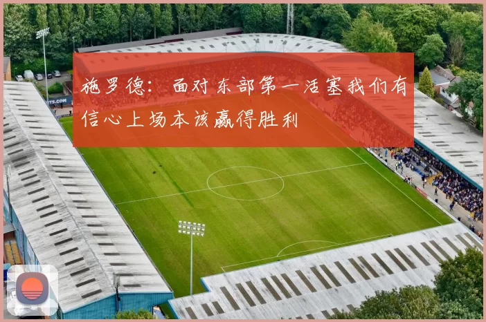 施罗德：面对东部第一活塞我们有信心上场本该赢得胜利