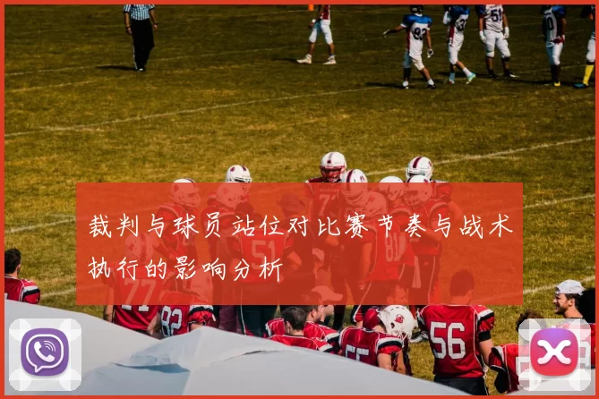 裁判与球员站位对比赛节奏与战术执行的影响分析