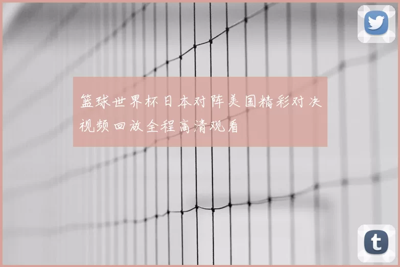 篮球世界杯日本对阵美国精彩对决视频回放全程高清观看
