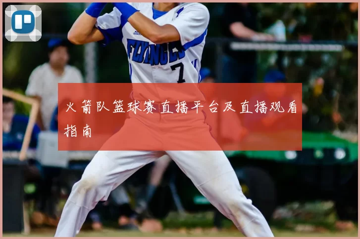 火箭队篮球赛直播平台及直播观看指南