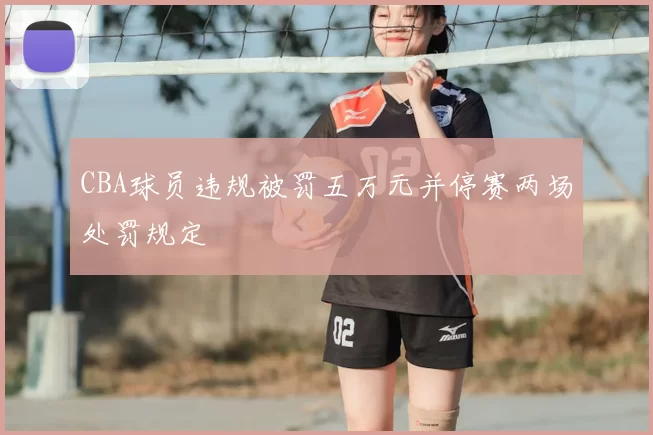 CBA球员违规被罚五万元并停赛两场处罚规定
