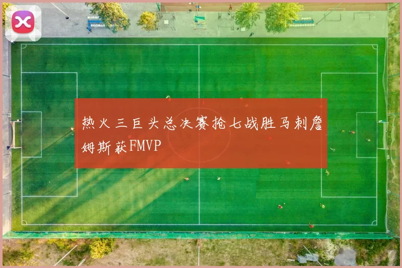 热火三巨头总决赛抢七战胜马刺詹姆斯获FMVP