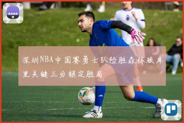 深圳NBA中国赛勇士队险胜森林狼库里关键三分锁定胜局