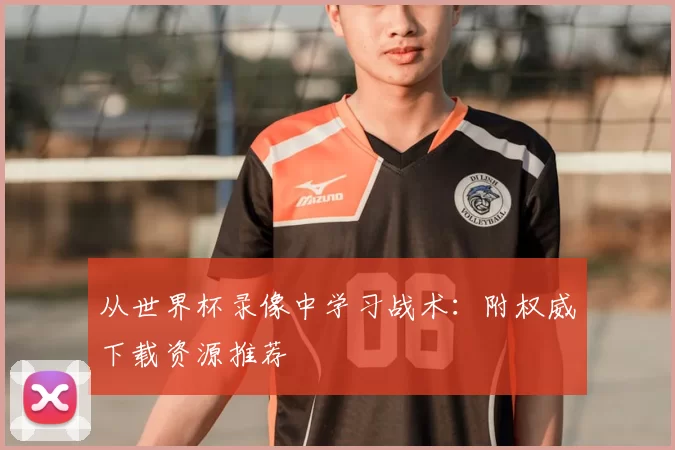 从世界杯录像中学习战术：附权威下载资源推荐
