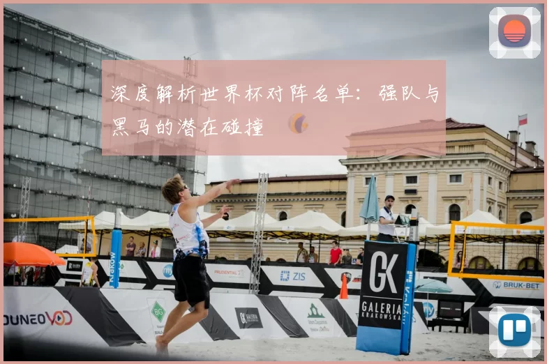 深度解析世界杯对阵名单:强队与黑马的潜在碰撞