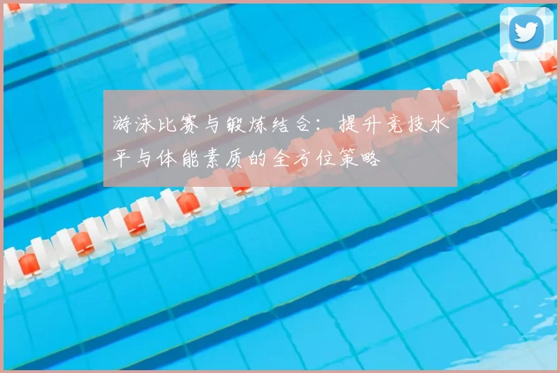 游泳比赛与锻炼结合：提升竞技水平与体能素质的全方位策略