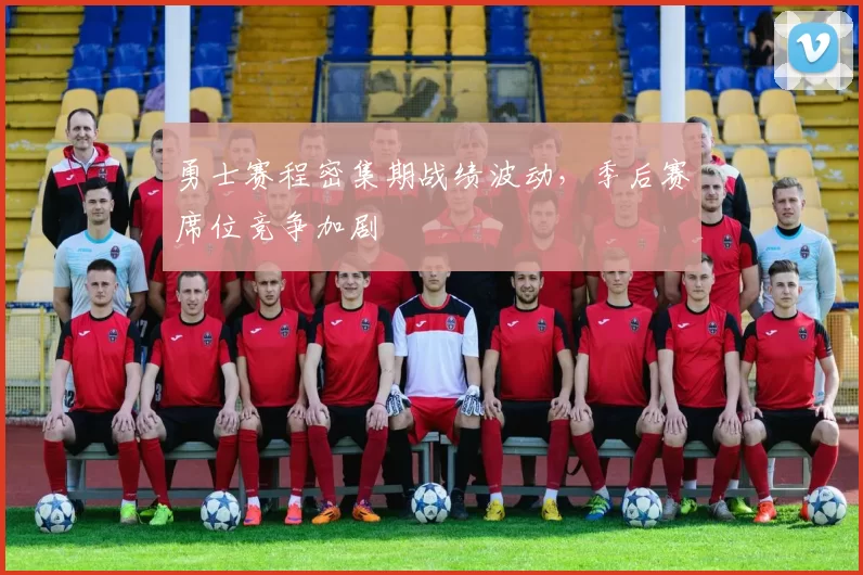 勇士赛程密集期战绩波动，季后赛席位竞争加剧