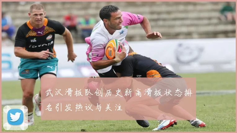 武汉滑板队创历史新高滑板状态排名引发热议与关注