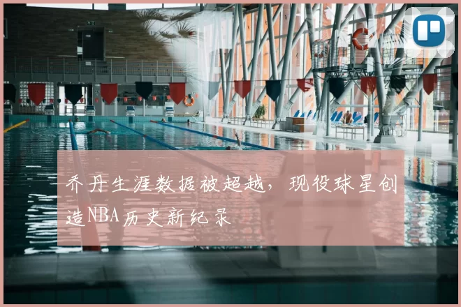 乔丹生涯数据被超越，现役球星创造NBA历史新纪录