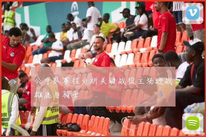 公牛队赛程分析关键战役主场迎战雄鹿与骑士