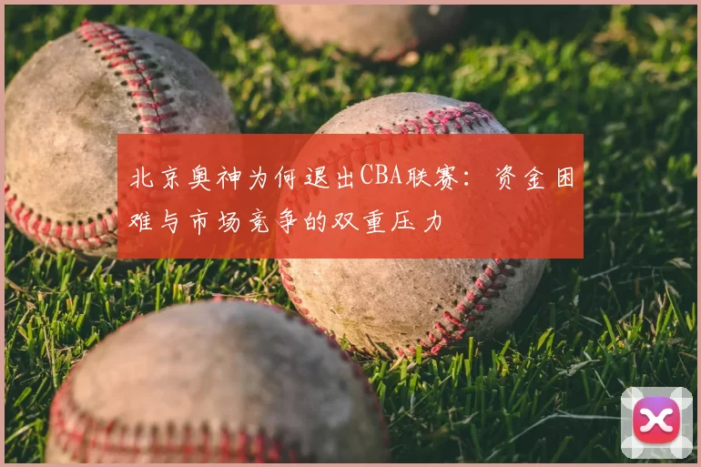 北京奥神为何退出CBA联赛：资金困难与市场竞争的双重压力