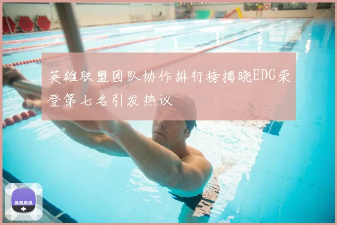 英雄联盟团队协作排行榜揭晓EDG荣登第七名引发热议