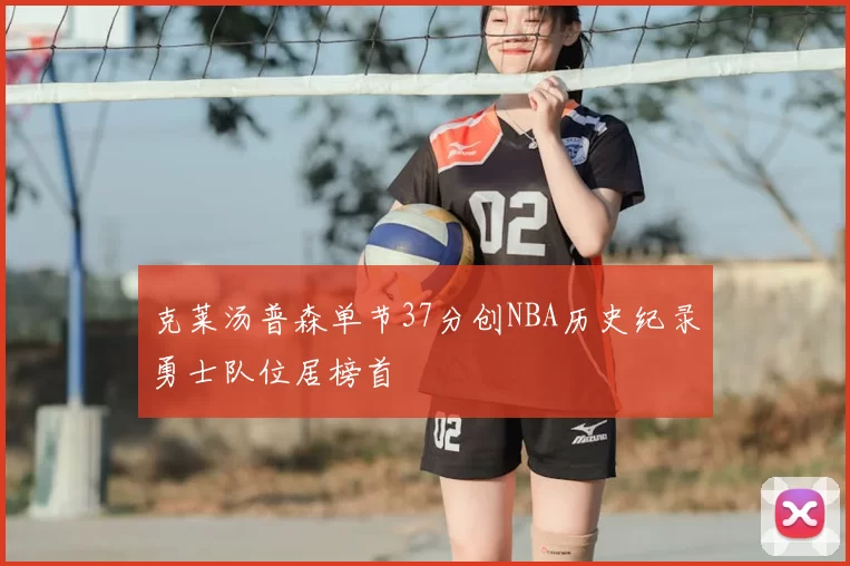 克莱汤普森单节37分创NBA历史纪录勇士队位居榜首