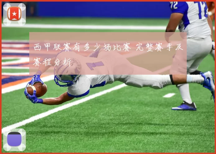 西甲联赛有多少场比赛 完整赛季及赛程分析
