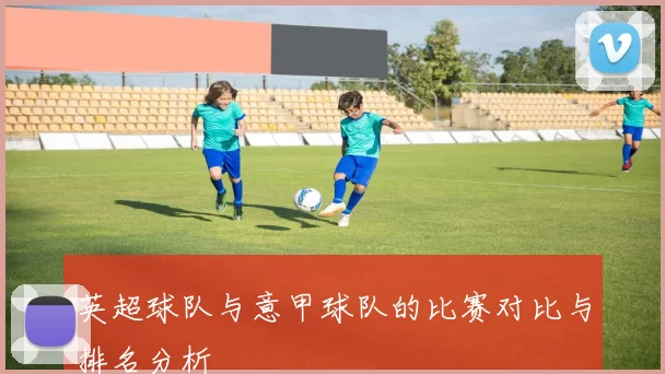 英超球队与意甲球队的比赛对比与排名分析