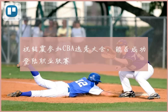 祝铭震参加CBA选秀大会,能否成功登陆职业联赛