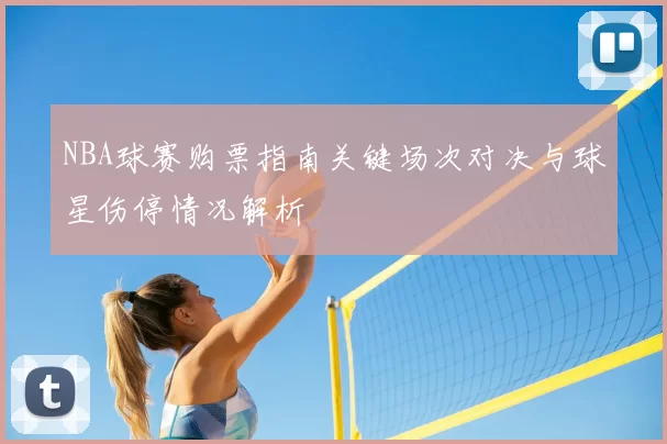 NBA球赛购票指南关键场次对决与球星伤停情况解析