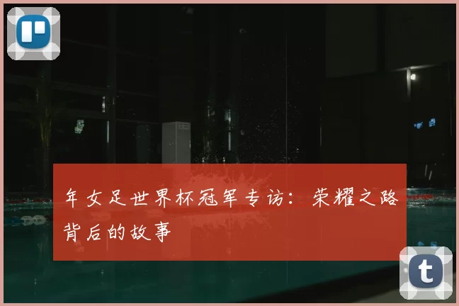 年女足世界杯冠军专访:荣耀之路背后的故事
