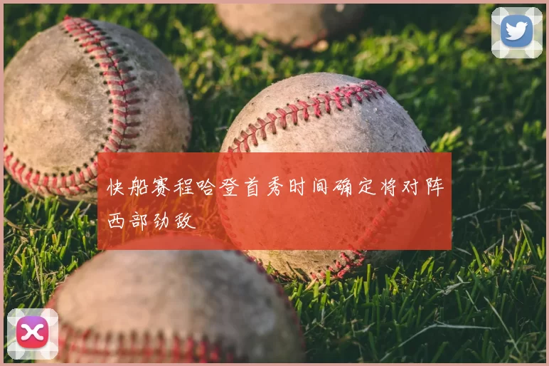 快船赛程哈登首秀时间确定将对阵西部劲敌