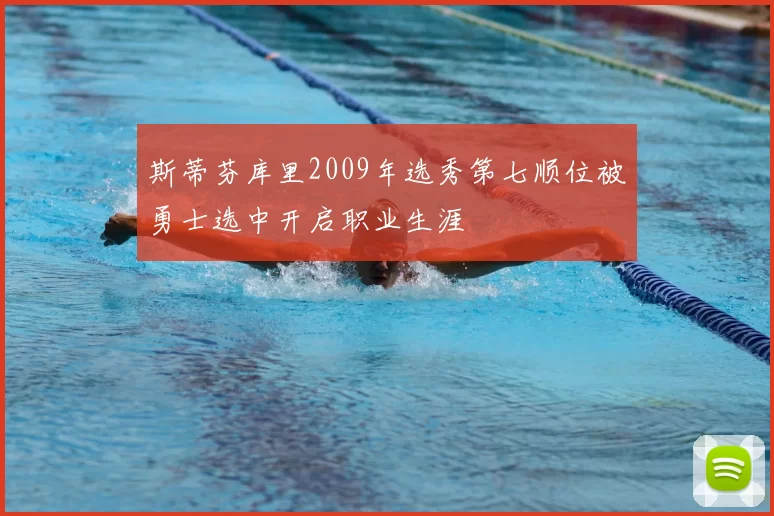 斯蒂芬库里2009年选秀第七顺位被勇士选中开启职业生涯