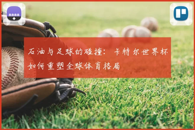 石油与足球的碰撞：卡特尔世界杯如何重塑全球体育格局