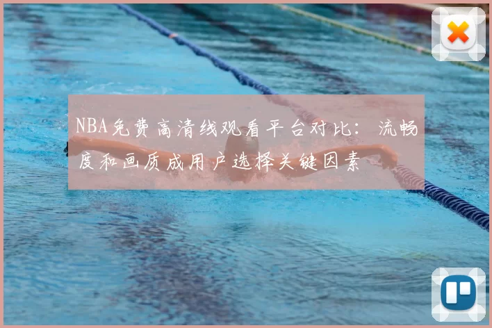 NBA免费高清线观看平台对比：流畅度和画质成用户选择关键因素