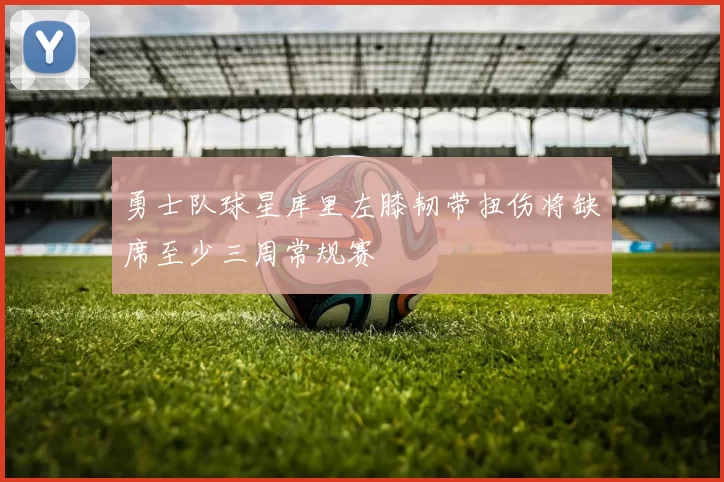 勇士队球星库里左膝韧带扭伤将缺席至少三周常规赛