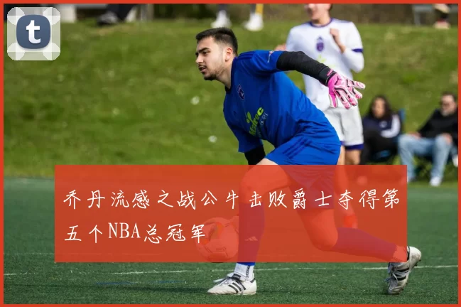 乔丹流感之战公牛击败爵士夺得第五个NBA总冠军
