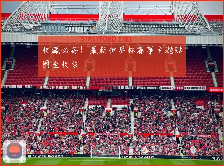 收藏必备！最新世界杯赛事主题贴图全收录