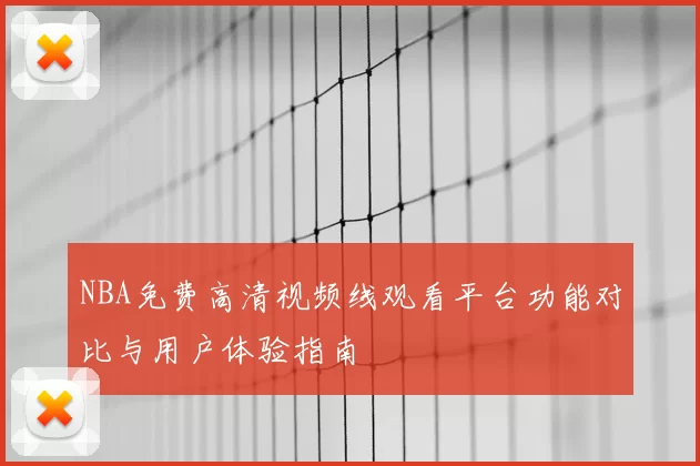 NBA免费高清视频线观看平台功能对比与用户体验指南