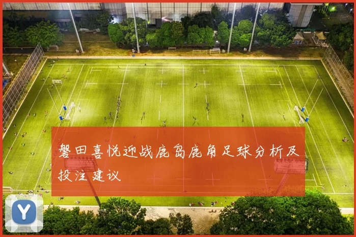 磐田喜悦迎战鹿岛鹿角足球分析及投注建议