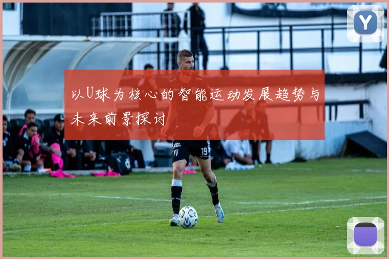以U球为核心的智能运动发展趋势与未来前景探讨