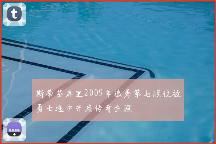 斯蒂芬库里2009年选秀第七顺位被勇士选中开启传奇生涯