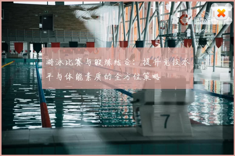 游泳比赛与锻炼结合：提升竞技水平与体能素质的全方位策略