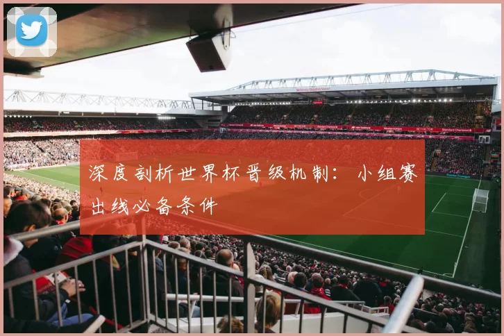 深度剖析世界杯晋级机制:小组赛出线必备条件