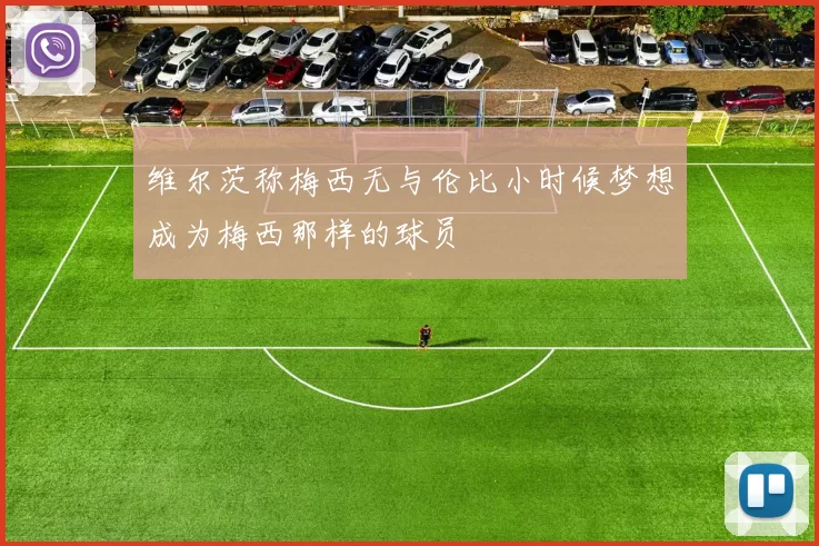 维尔茨称梅西无与伦比小时候梦想成为梅西那样的球员