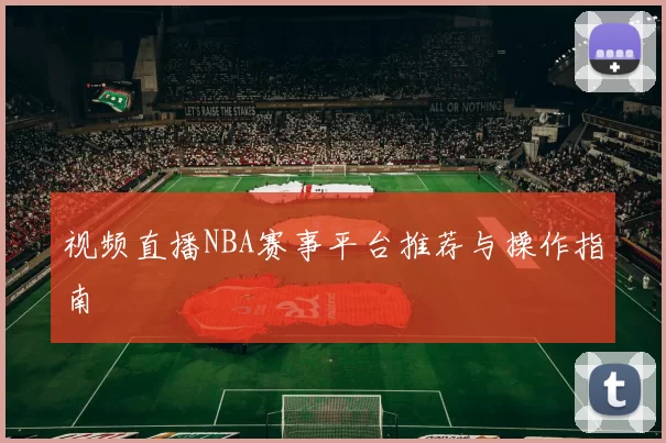 视频直播NBA赛事平台推荐与操作指南
