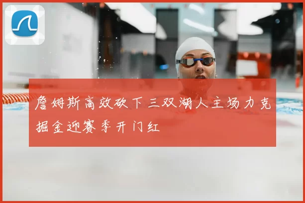 詹姆斯高效砍下三双湖人主场力克掘金迎赛季开门红
