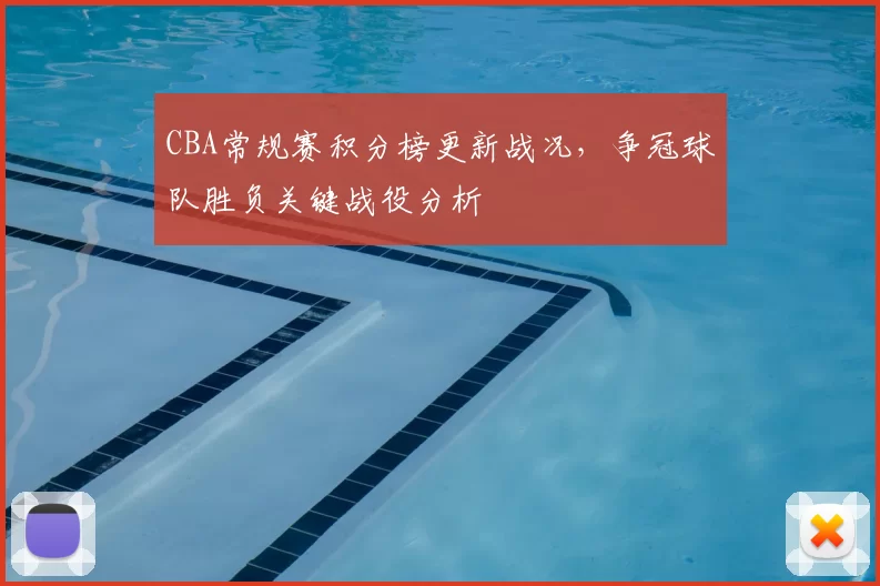 CBA常规赛积分榜更新战况，争冠球队胜负关键战役分析
