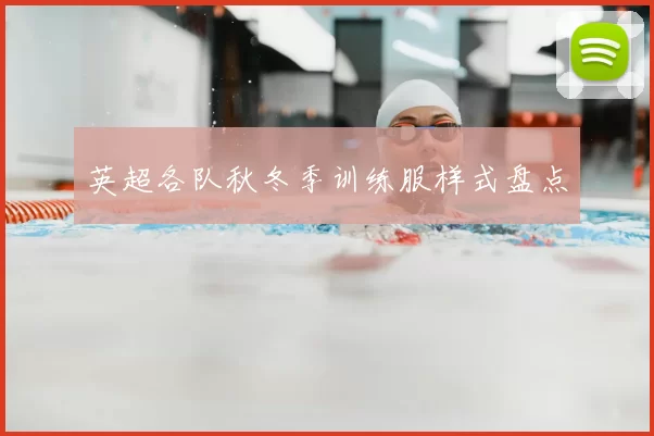 英超各队秋冬季训练服样式盘点