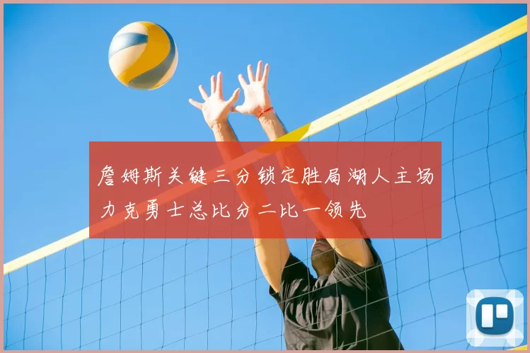 詹姆斯关键三分锁定胜局湖人主场力克勇士总比分二比一领先