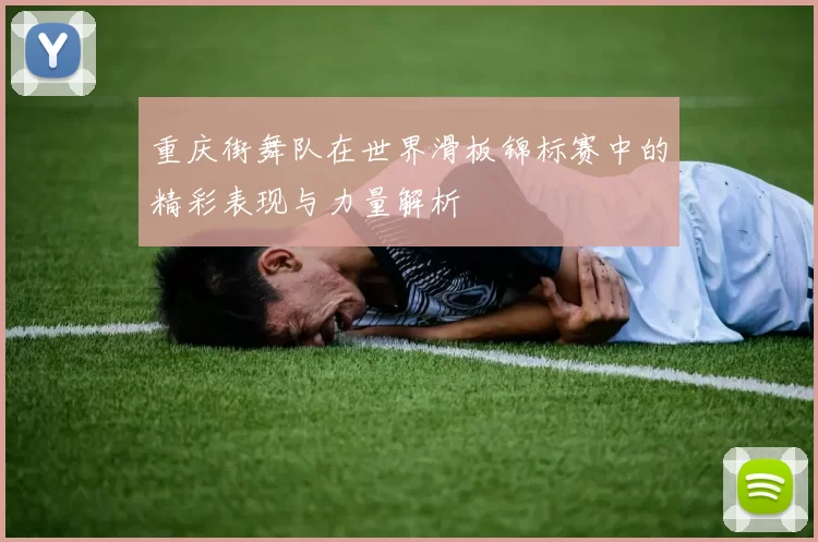 重庆街舞队在世界滑板锦标赛中的精彩表现与力量解析