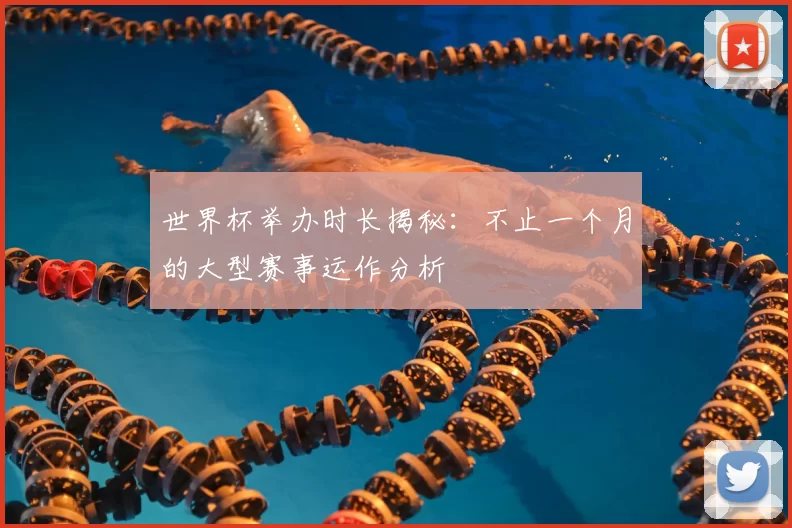 世界杯举办时长揭秘：不止一个月的大型赛事运作分析