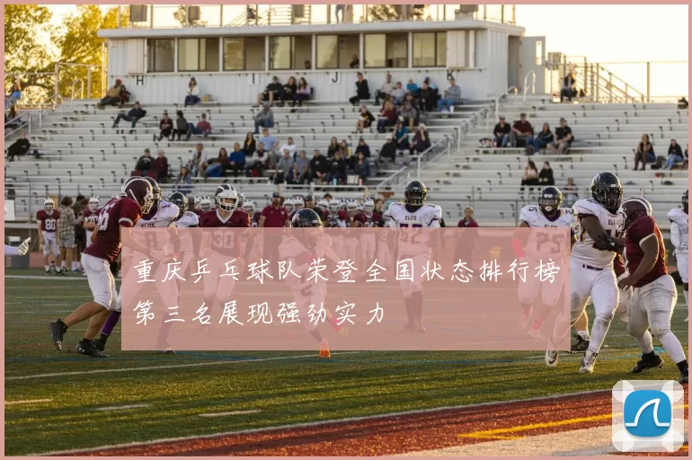 重庆乒乓球队荣登全国状态排行榜第三名展现强劲实力