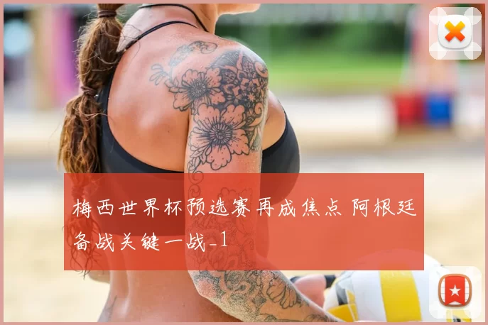 梅西世界杯预选赛再成焦点 阿根廷备战关键一战_1