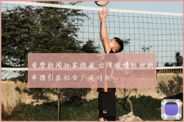 奇摩新闻独家报道 台湾疫情防控新举措引发社会广泛讨论