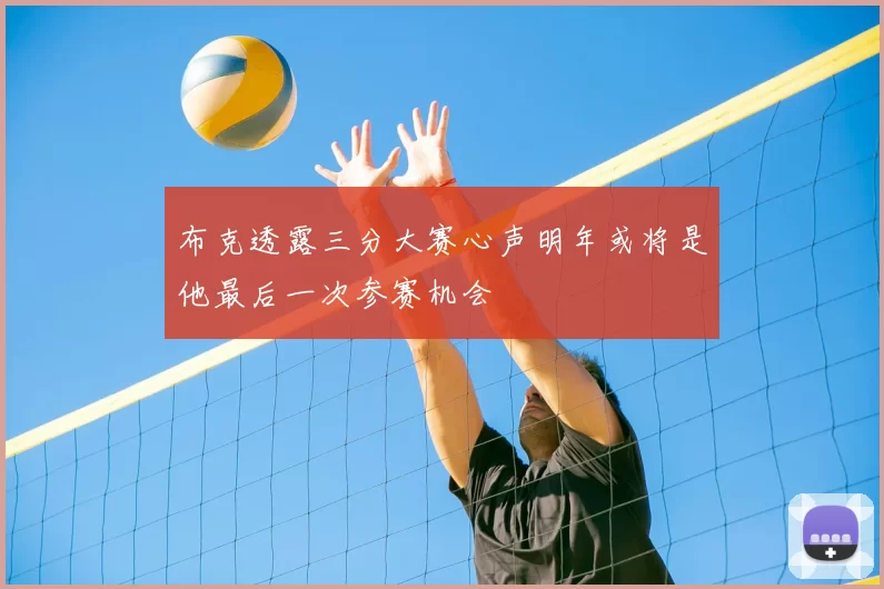 布克透露三分大赛心声明年或将是他最后一次参赛机会