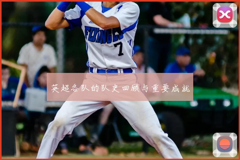 英超各队的队史回顾与重要成就